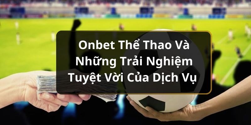 Onbet Thể Thao Và Những Trải Nghiệm Tuyệt Vời Của Dịch Vụ